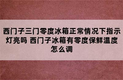 西门子三门零度冰箱正常情况下指示灯亮吗 西门子冰箱有零度保鲜温度怎么调